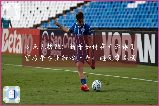 过来人提醒：新手如何在开云体育官方平台上轻松上手，避免常见误区