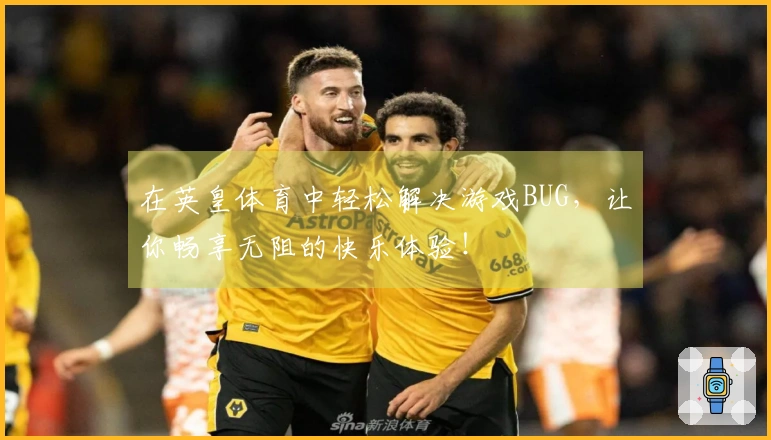 在英皇体育中轻松解决游戏BUG，让你畅享无阻的快乐体验！