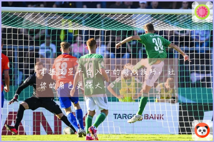 掌握亚星平台入口的游戏技巧，让你的角色更强大！