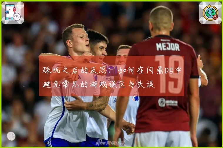 踩坑之后的反思：如何在问鼎pg中避免常见的游戏误区与失误