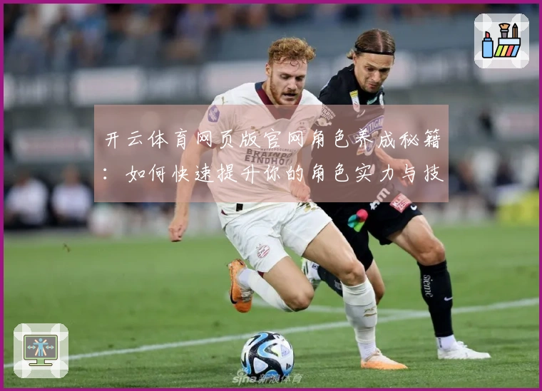 开云体育网页版官网角色养成秘籍：如何快速提升你的角色实力与技能水平