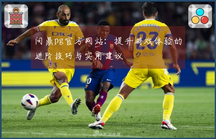 问鼎pg官方网站：提升游戏体验的进阶技巧与实用建议