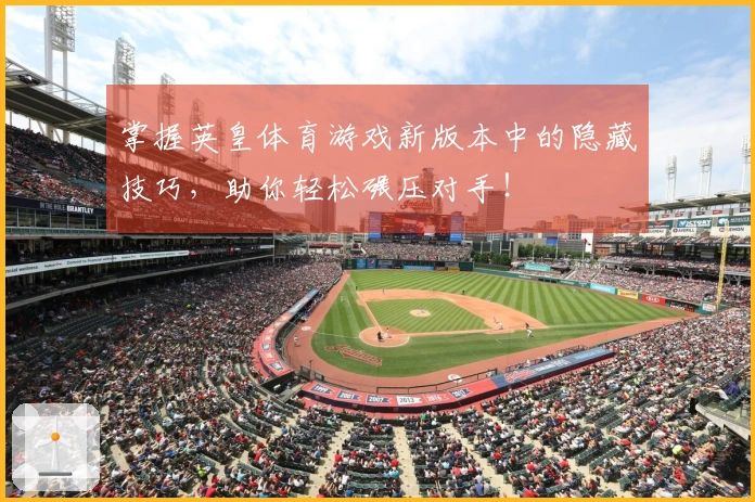 掌握英皇体育游戏新版本中的隐藏技巧，助你轻松碾压对手！