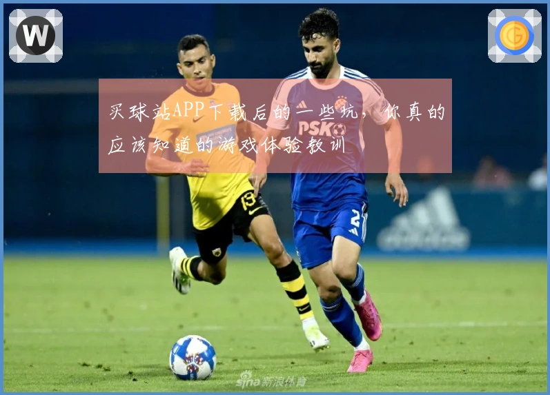 买球站APP下载后的一些坑，你真的应该知道的游戏体验教训