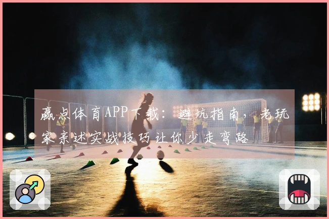 赢点体育APP下载：避坑指南，老玩家亲述实战技巧让你少走弯路