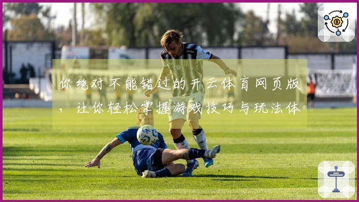 你绝对不能错过的开云体育网页版，让你轻松掌握游戏技巧与玩法体验！