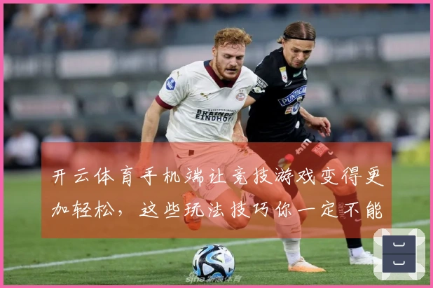 开云体育手机端让竞技游戏变得更加轻松，这些玩法技巧你一定不能错过！