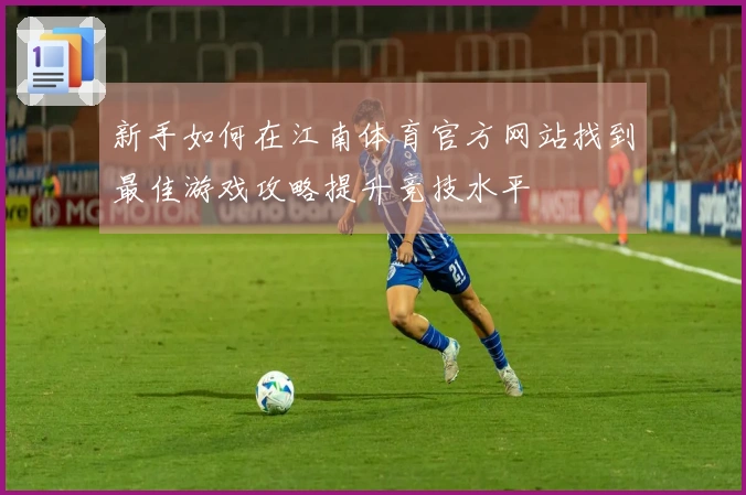 新手如何在江南体育官方网站找到最佳游戏攻略提升竞技水平