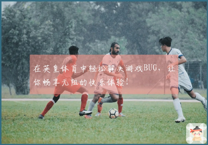 在英皇体育中轻松解决游戏BUG，让你畅享无阻的快乐体验！