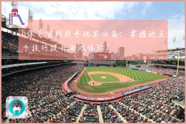 b体育官网新手玩家必备：掌握这五个技巧提升游戏体验！