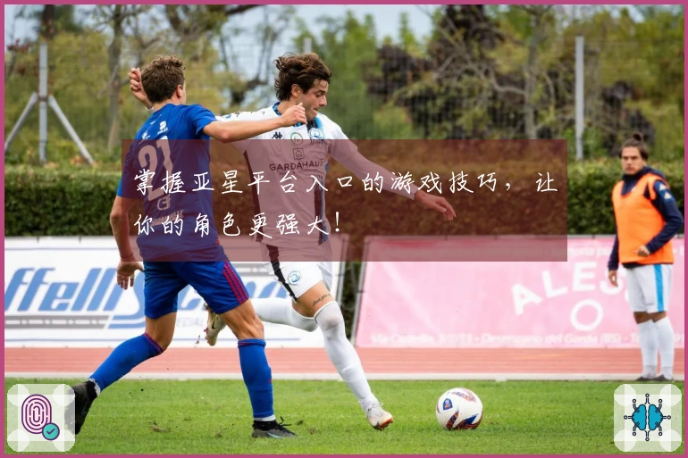 掌握亚星平台入口的游戏技巧，让你的角色更强大！