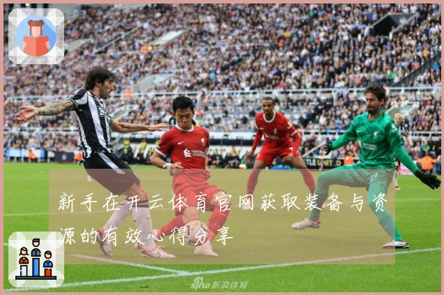 新手在开云体育官网获取装备与资源的有效心得分享