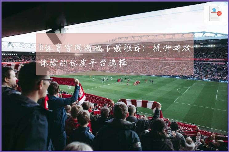 b体育官网游戏下载推荐：提升游戏体验的优质平台选择