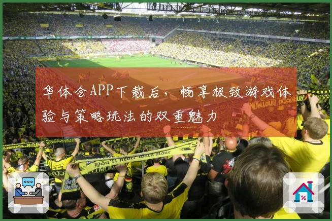 华体会APP下载后，畅享极致游戏体验与策略玩法的双重魅力